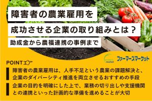 障がい者の農業雇用を成功させる企業の取り組みとは？助成金から農福連携の事例まで